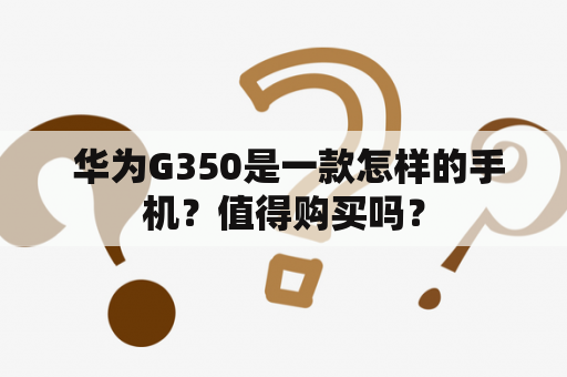  华为G350是一款怎样的手机？值得购买吗？