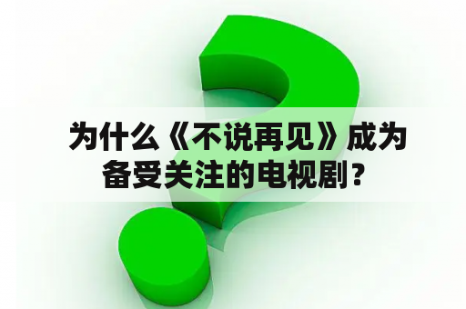  为什么《不说再见》成为备受关注的电视剧？