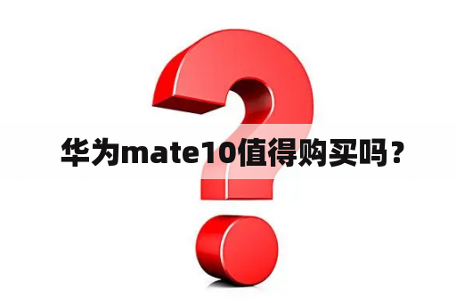  华为mate10值得购买吗？