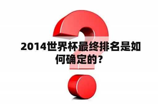  2014世界杯最终排名是如何确定的？