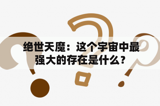  绝世天魔：这个宇宙中最强大的存在是什么？