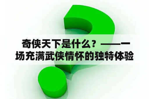  奇侠天下是什么？——一场充满武侠情怀的独特体验