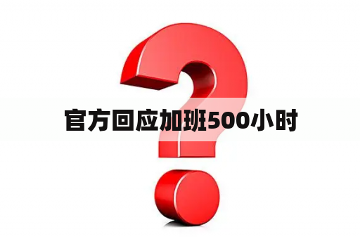 官方回应加班500小时