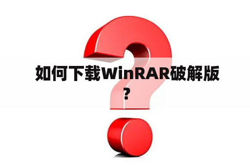  如何下载WinRAR破解版？