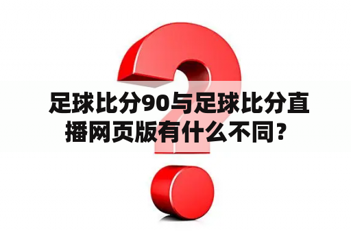  足球比分90与足球比分直播网页版有什么不同？