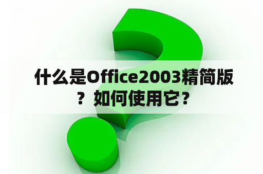  什么是Office2003精简版？如何使用它？