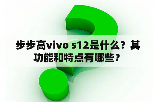  步步高vivo s12是什么？其功能和特点有哪些？