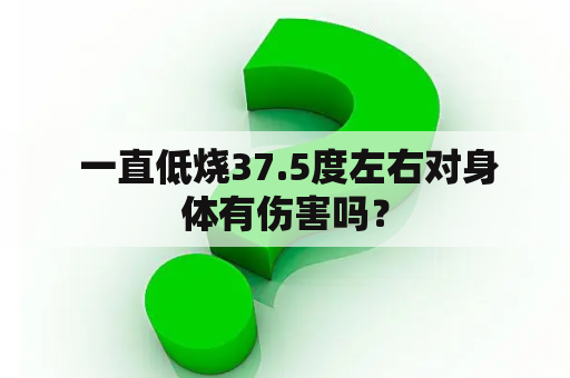  一直低烧37.5度左右对身体有伤害吗？