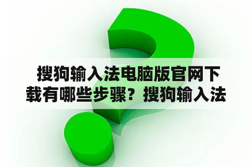  搜狗输入法电脑版官网下载有哪些步骤？搜狗输入法电脑版官网下载步骤