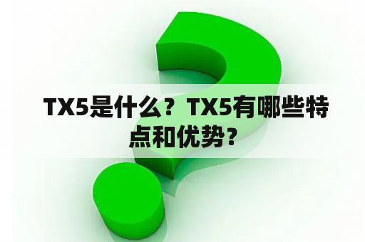  TX5是什么？TX5有哪些特点和优势？