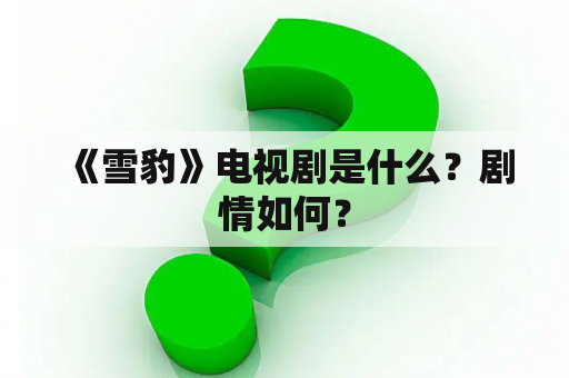  《雪豹》电视剧是什么？剧情如何？