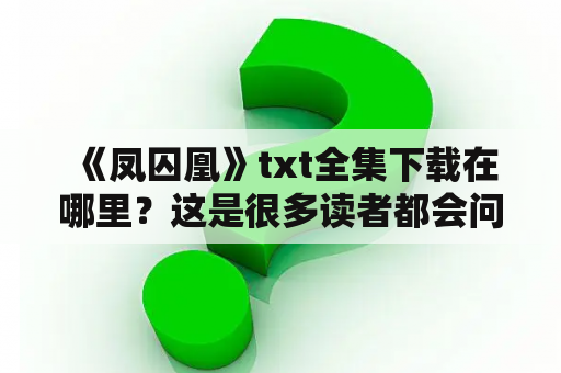  《凤囚凰》txt全集下载在哪里？这是很多读者都会问的问题。作为一部备受欢迎的穿越言情小说，凤囚凰的故事情节紧凑，人物形象鲜明，因此备受广大读者喜爱。如果你也想了解这部小说，那么就跟着小编一起来看看吧！