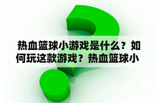  热血篮球小游戏是什么？如何玩这款游戏？热血篮球小游戏玩法技巧乐趣