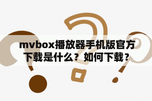  mvbox播放器手机版官方下载是什么？如何下载？