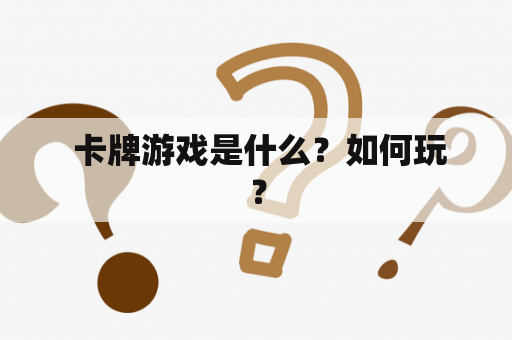  卡牌游戏是什么？如何玩？