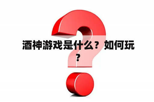  酒神游戏是什么？如何玩？