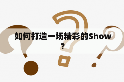  如何打造一场精彩的Show？