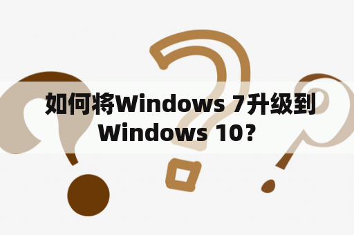  如何将Windows 7升级到Windows 10？