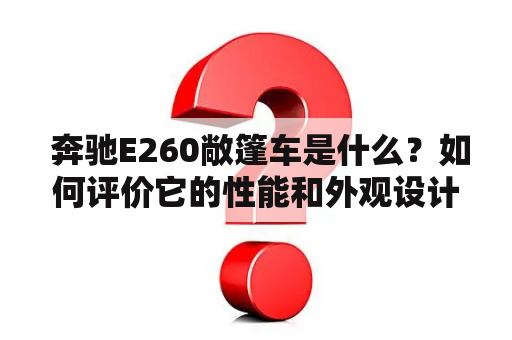  奔驰E260敞篷车是什么？如何评价它的性能和外观设计？