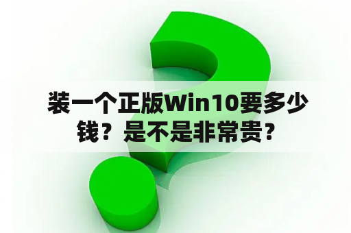  装一个正版Win10要多少钱？是不是非常贵？