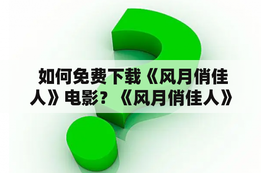  如何免费下载《风月俏佳人》电影？《风月俏佳人》是一部经典的古装爱情电影，讲述了一段跨越阶层的凄美爱情故事。如果你想免费下载这部电影，可以尝试以下方法：