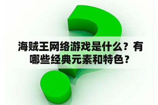  海贼王网络游戏是什么？有哪些经典元素和特色？