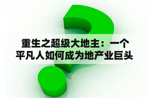  重生之超级大地主：一个平凡人如何成为地产业巨头的故事