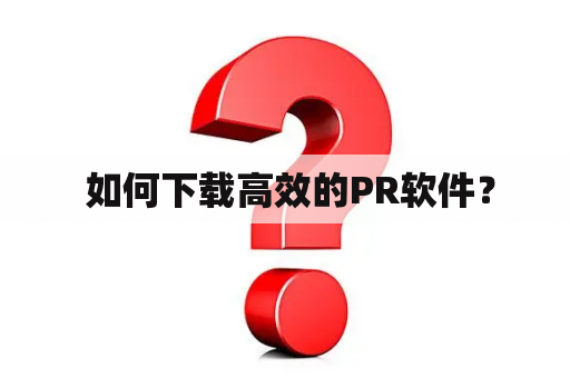  如何下载高效的PR软件？