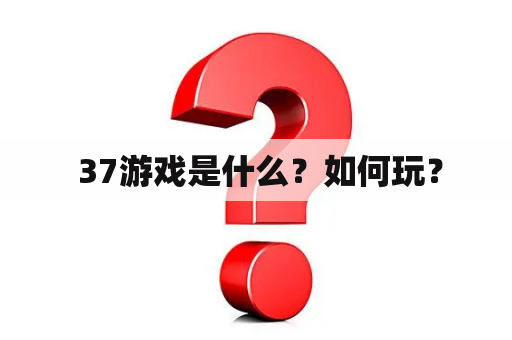  37游戏是什么？如何玩？