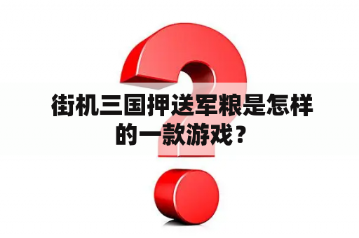  街机三国押送军粮是怎样的一款游戏？