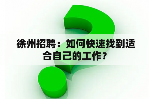  徐州招聘：如何快速找到适合自己的工作？