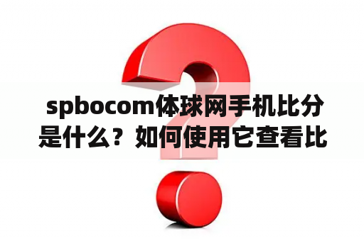  spbocom体球网手机比分是什么？如何使用它查看比赛比分？