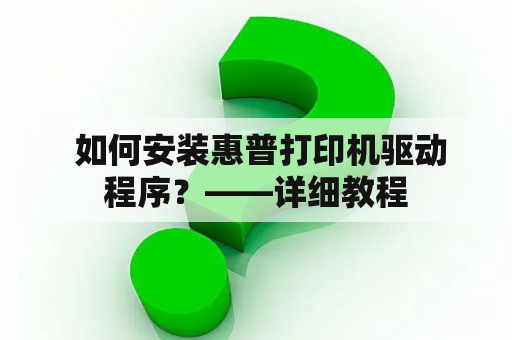  如何安装惠普打印机驱动程序？——详细教程