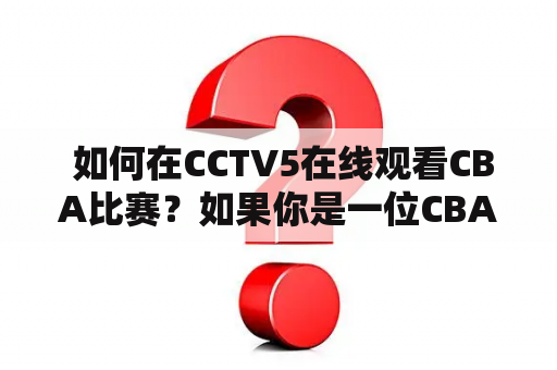  如何在CCTV5在线观看CBA比赛？如果你是一位CBA迷，那么你一定想尽可能多地观看比赛。而CCTV5是国内最大的体育频道，也是CBA比赛的官方直播平台。如果你想在CCTV5上观看CBA比赛，下面是一些方法。