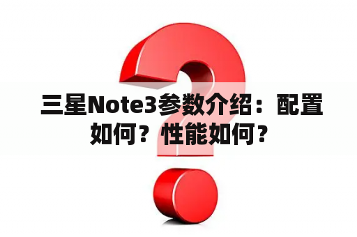  三星Note3参数介绍：配置如何？性能如何？