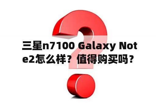  三星n7100 Galaxy Note2怎么样？值得购买吗？