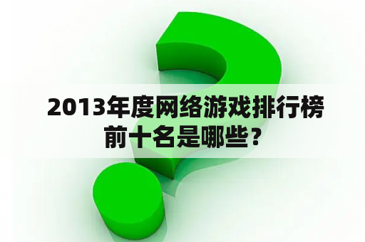  2013年度网络游戏排行榜前十名是哪些？