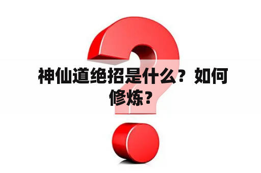  神仙道绝招是什么？如何修炼？