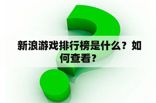  新浪游戏排行榜是什么？如何查看？