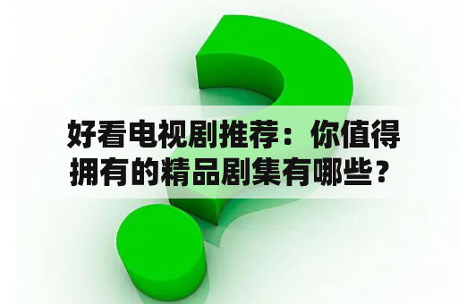  好看电视剧推荐：你值得拥有的精品剧集有哪些？