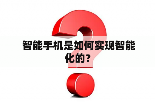  智能手机是如何实现智能化的？