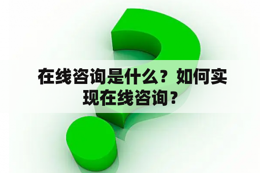  在线咨询是什么？如何实现在线咨询？