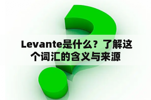  Levante是什么？了解这个词汇的含义与来源