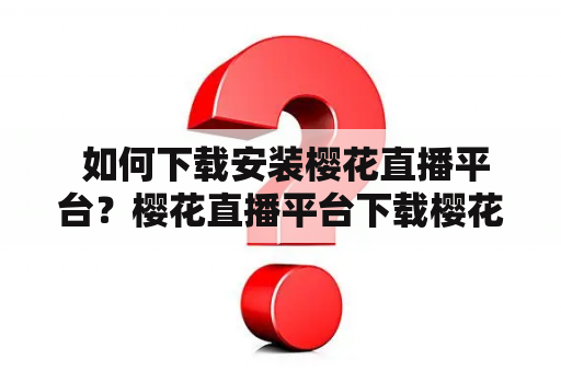  如何下载安装樱花直播平台？樱花直播平台下载樱花直播平台安装樱花直播平台