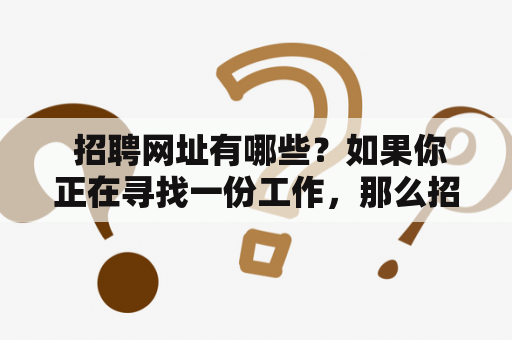  招聘网址有哪些？如果你正在寻找一份工作，那么招聘网站是你的必备工具。但是，眼花缭乱的招聘网址让人不知道该如何选择。下面是一些值得关注的招聘网址。