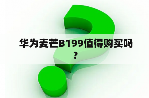  华为麦芒B199值得购买吗？