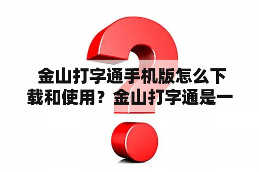  金山打字通手机版怎么下载和使用？金山打字通是一款广受欢迎的打字软件，它能够帮助用户提高打字速度和准确度。随着手机的普及，金山打字通也推出了手机版，方便用户随时随地进行打字练习。那么，如何下载和使用金山打字通手机版呢？