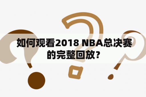  如何观看2018 NBA总决赛的完整回放？