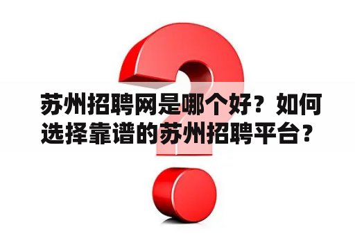  苏州招聘网是哪个好？如何选择靠谱的苏州招聘平台？