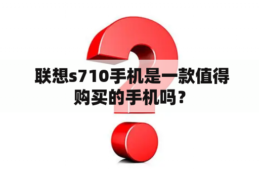  联想s710手机是一款值得购买的手机吗？